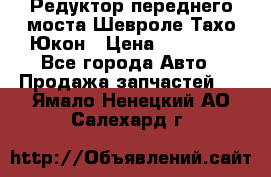 Редуктор переднего моста Шевроле Тахо/Юкон › Цена ­ 35 000 - Все города Авто » Продажа запчастей   . Ямало-Ненецкий АО,Салехард г.